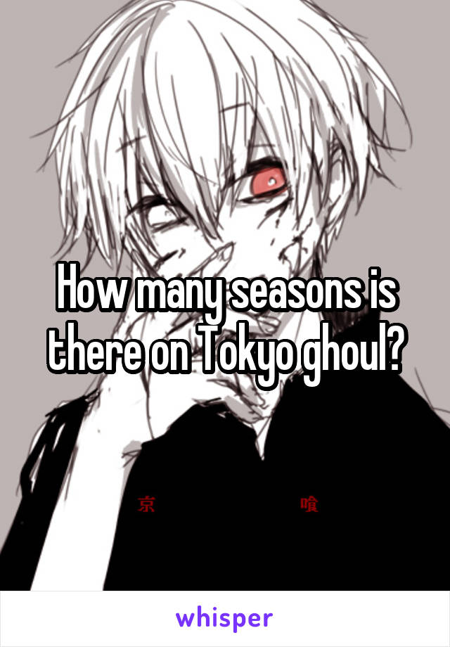 How many seasons is there on Tokyo ghoul?