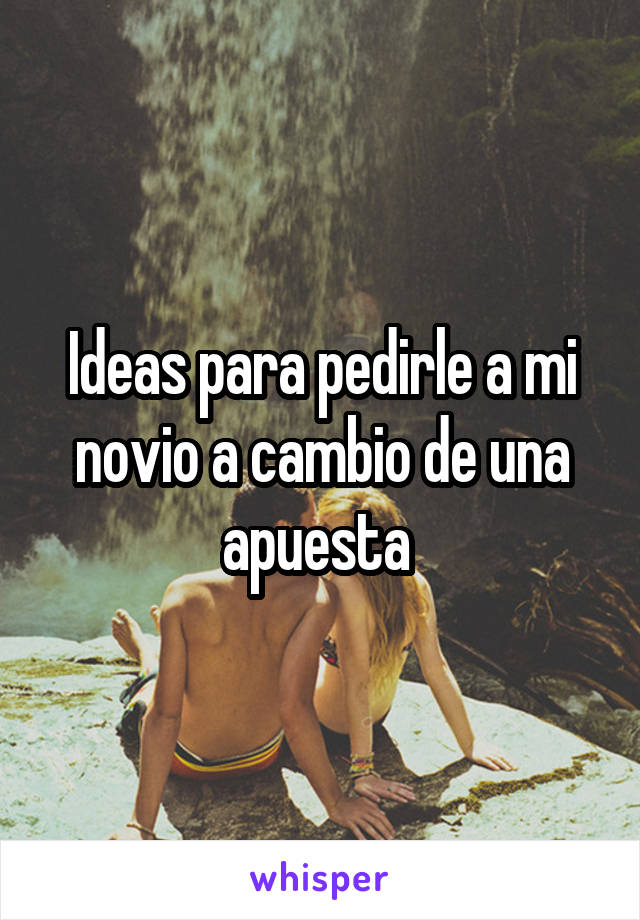 Ideas para pedirle a mi novio a cambio de una apuesta 