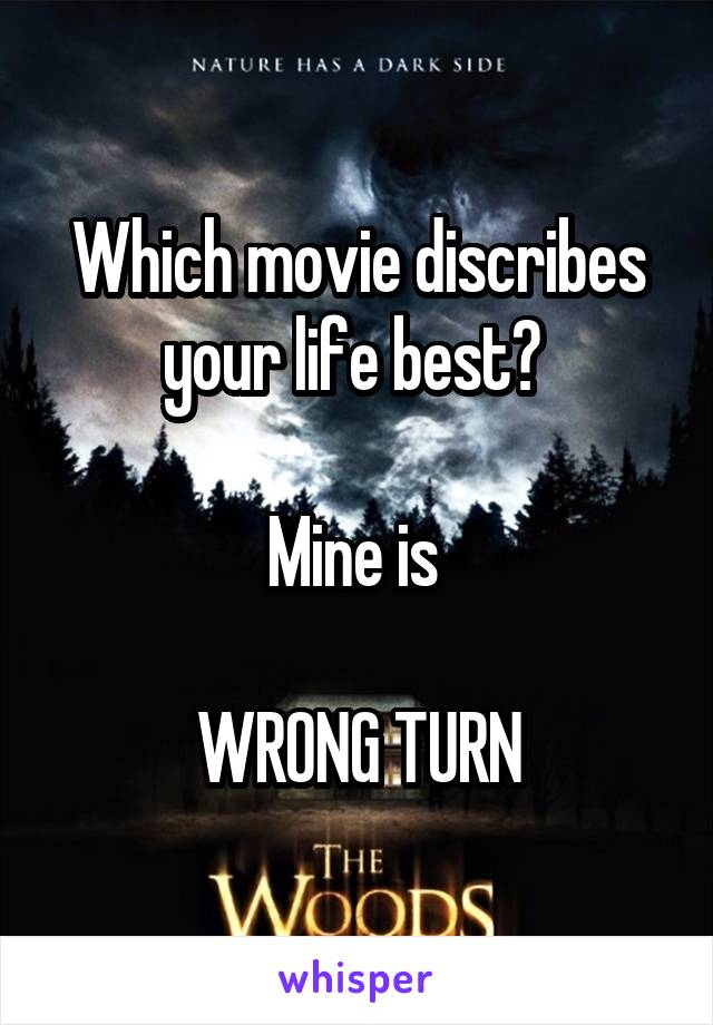 Which movie discribes your life best? 

Mine is 

WRONG TURN