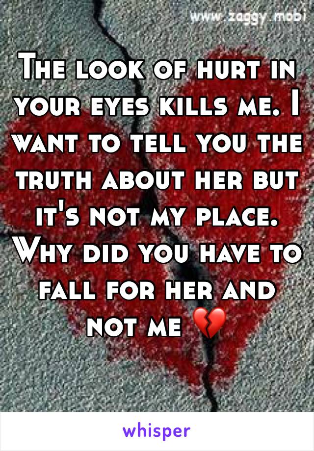 The look of hurt in your eyes kills me. I want to tell you the truth about her but it's not my place. Why did you have to fall for her and not me 💔