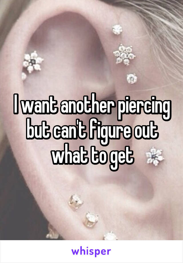 I want another piercing but can't figure out what to get