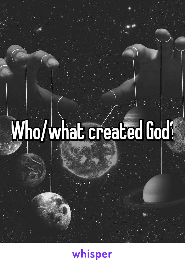 Who/what created God?