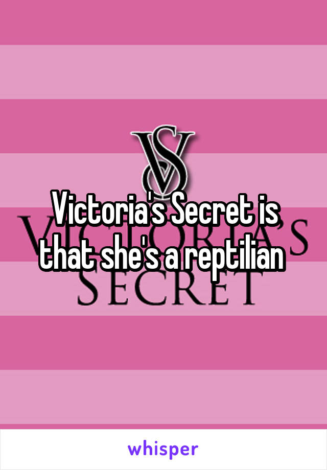 Victoria's Secret is that she's a reptilian 