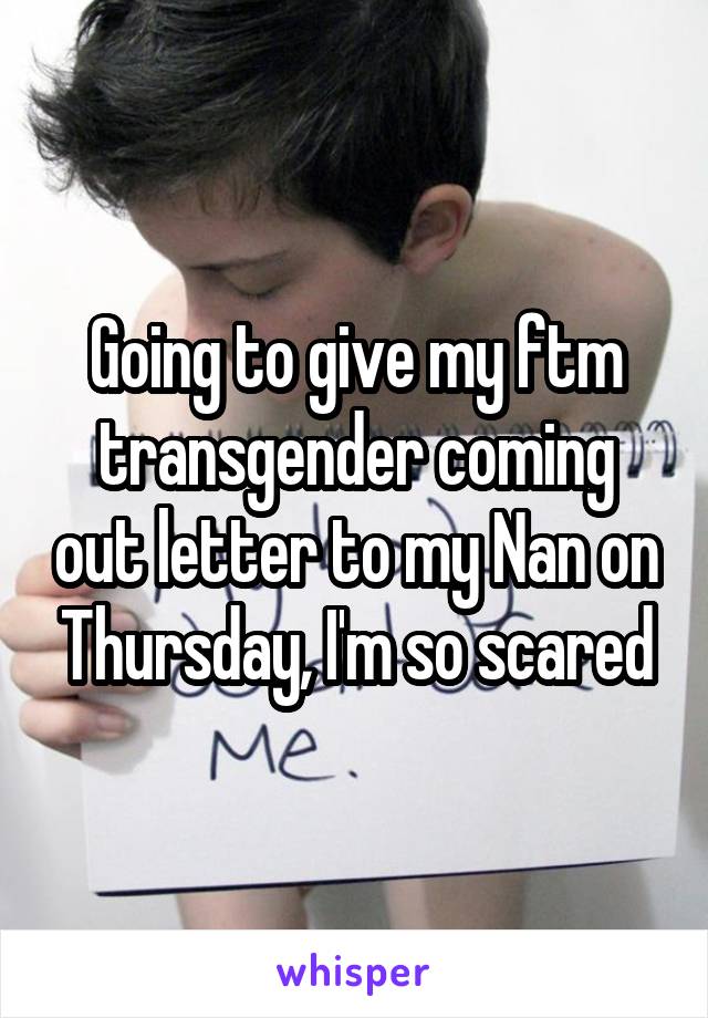 Going to give my ftm transgender coming out letter to my Nan on Thursday, I'm so scared