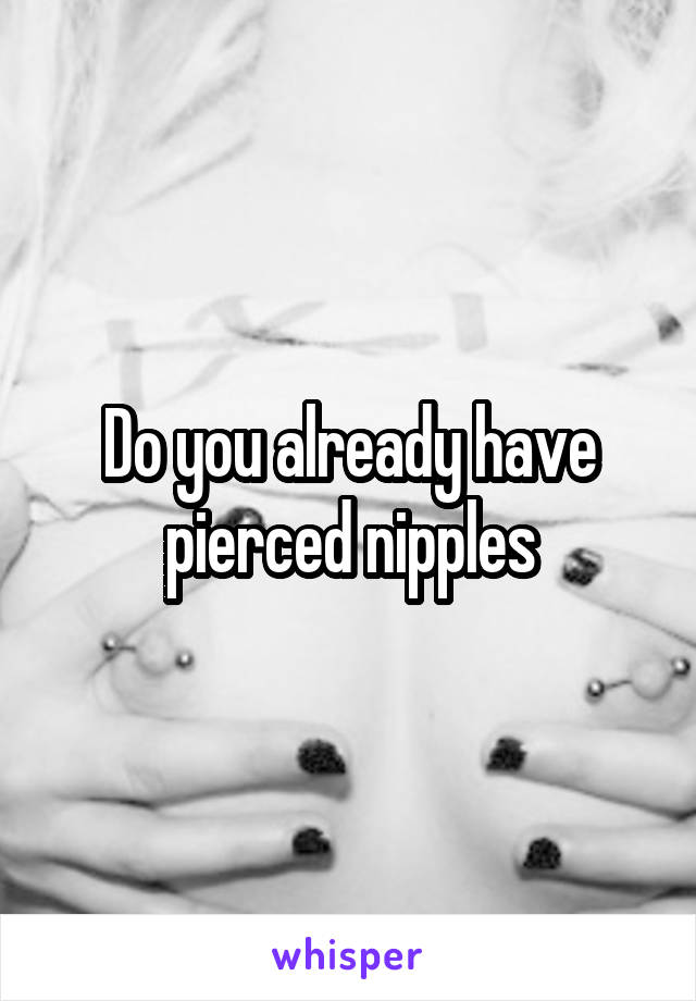 Do you already have pierced nipples