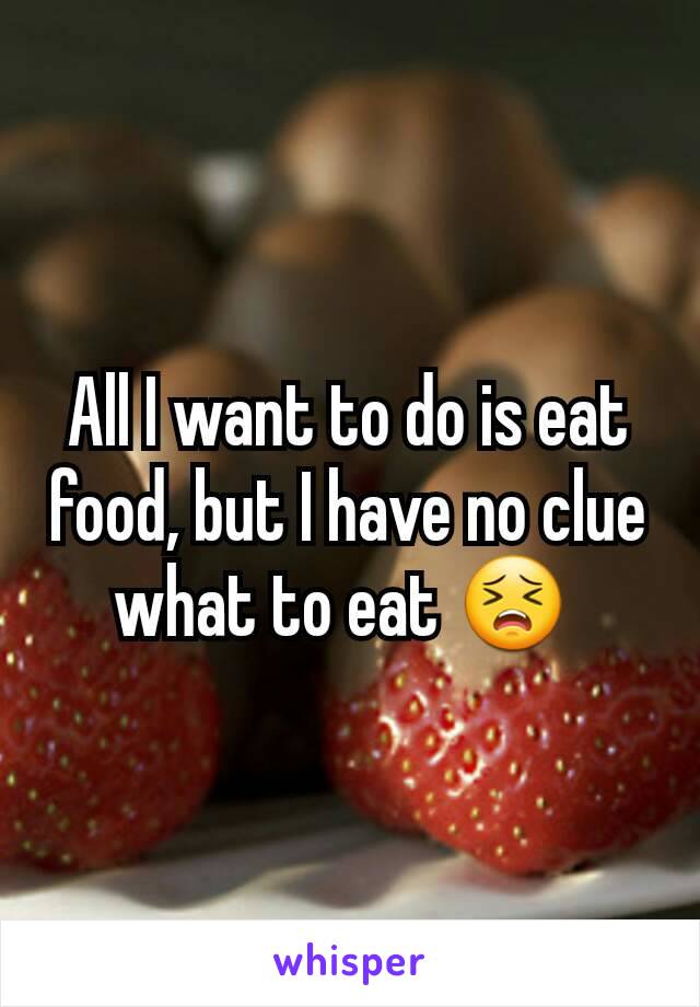 All I want to do is eat food, but I have no clue what to eat 😣 