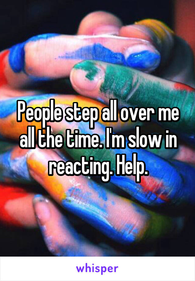 People step all over me all the time. I'm slow in reacting. Help.