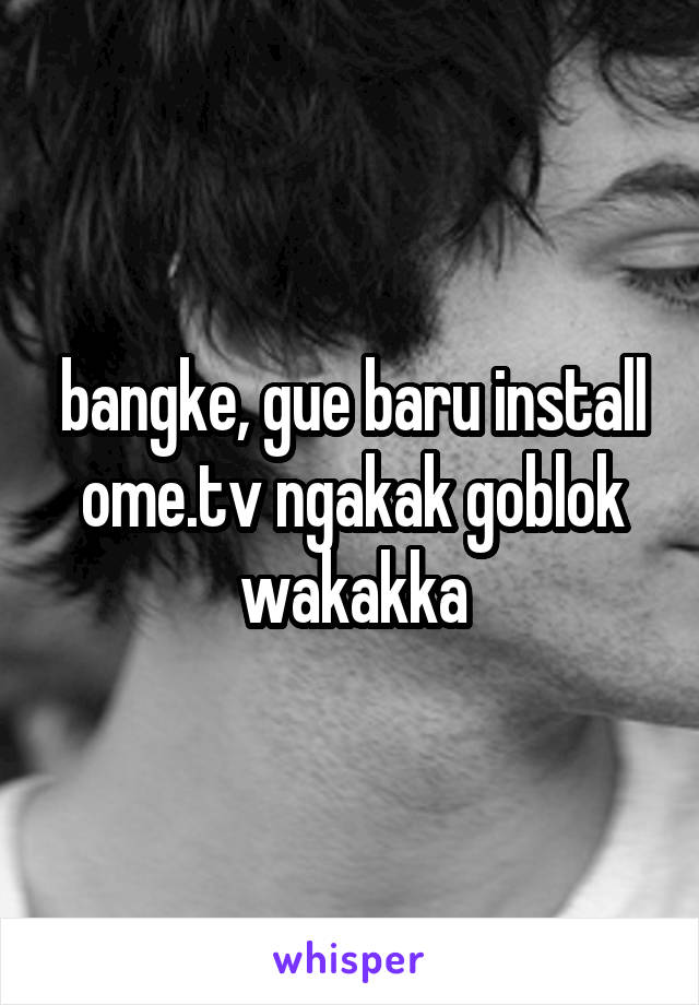 bangke, gue baru install ome.tv ngakak goblok wakakka