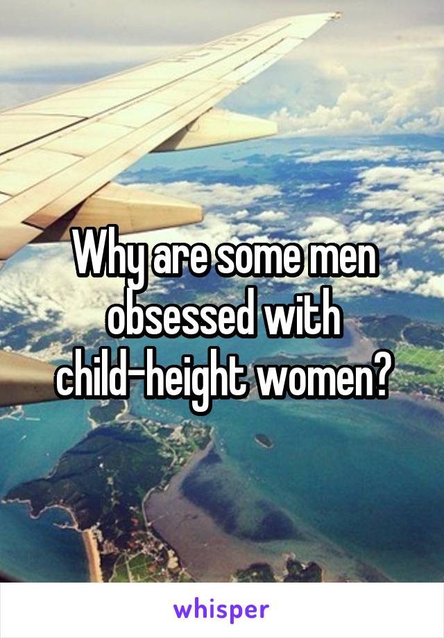 Why are some men obsessed with child-height women?