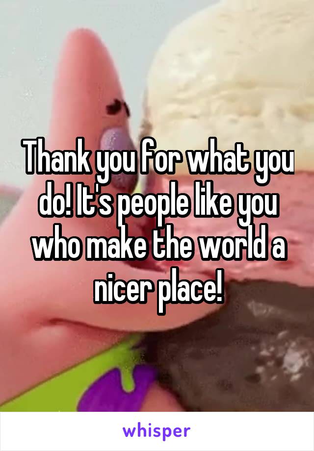 Thank you for what you do! It's people like you who make the world a nicer place!