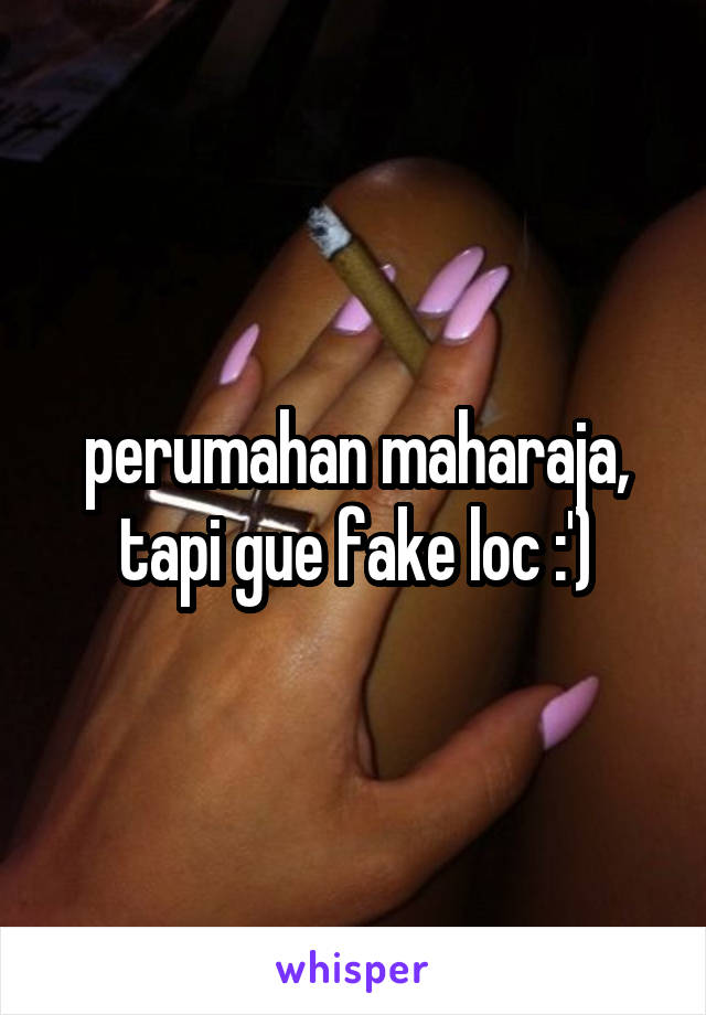 perumahan maharaja, tapi gue fake loc :')