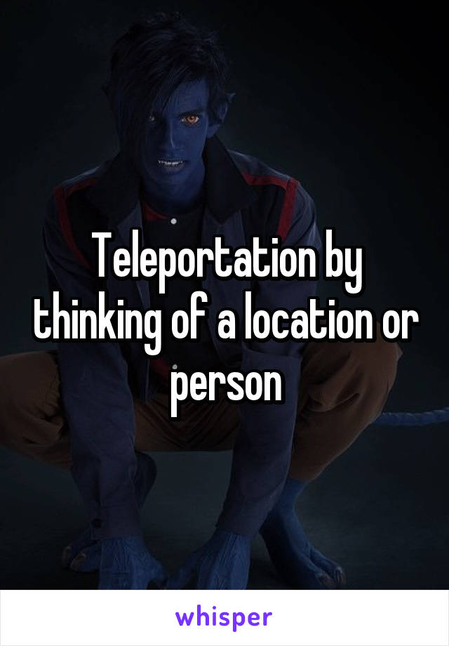 Teleportation by thinking of a location or person