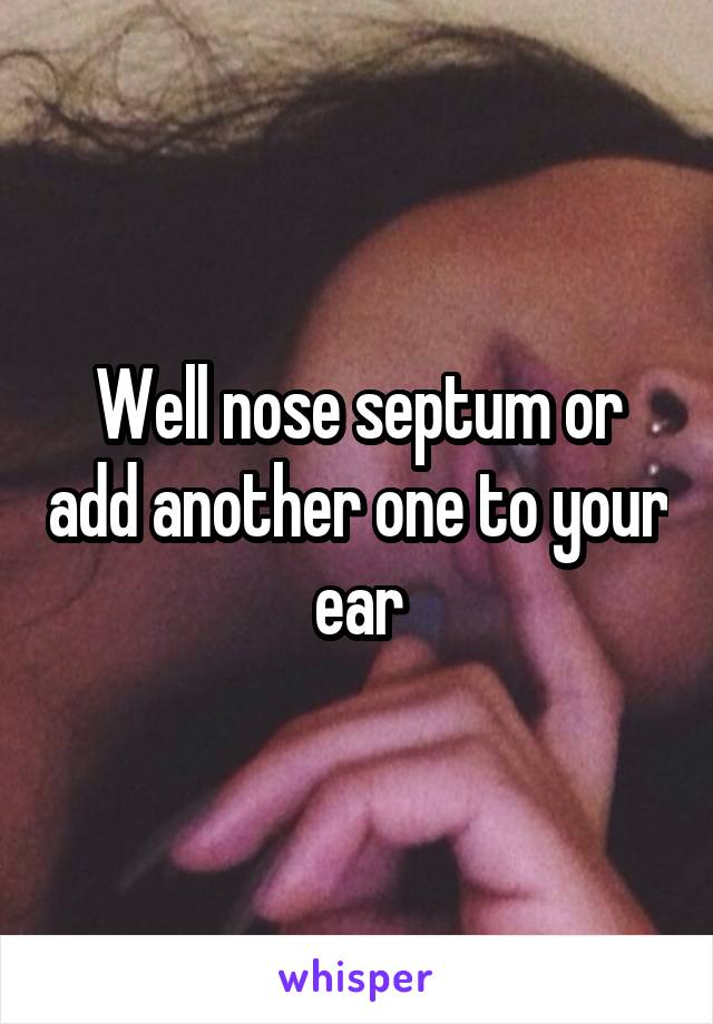 Well nose septum or add another one to your ear