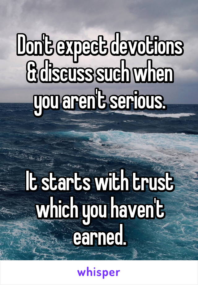 Don't expect devotions & discuss such when you aren't serious.


It starts with trust which you haven't earned.