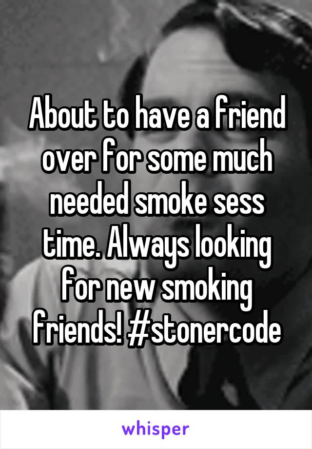 About to have a friend over for some much needed smoke sess time. Always looking for new smoking friends! #stonercode