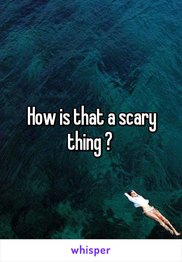 How is that a scary thing ? 