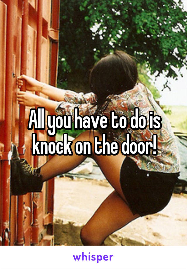 All you have to do is knock on the door!