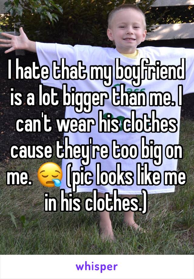 I hate that my boyfriend is a lot bigger than me. I can't wear his clothes cause they're too big on me. 😪 (pic looks like me in his clothes.)