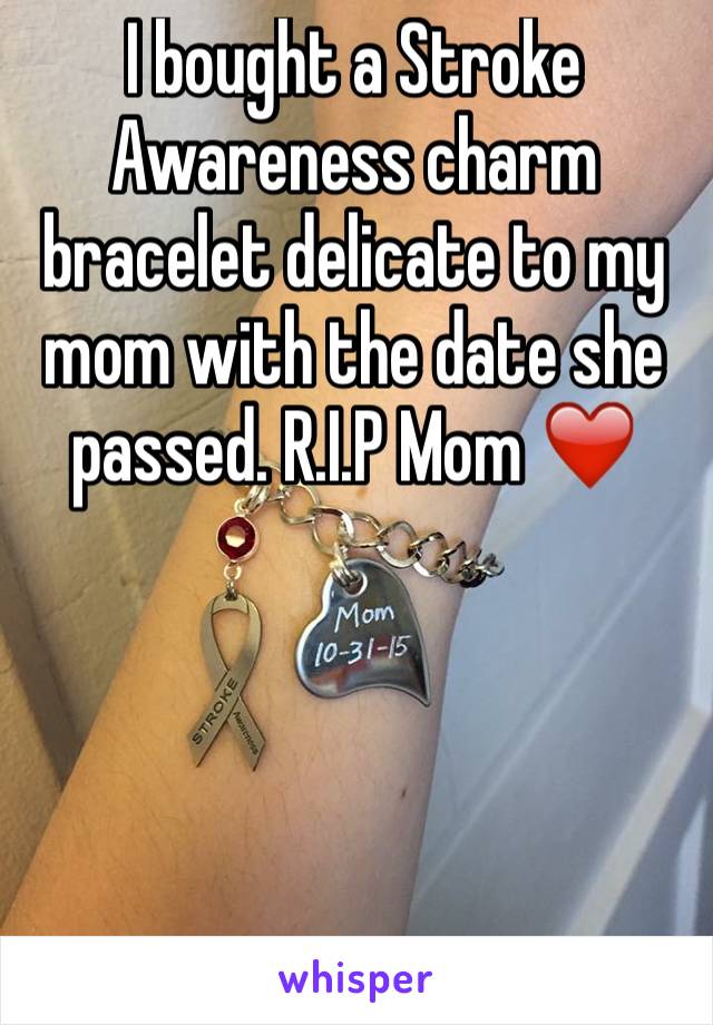 I bought a Stroke Awareness charm bracelet delicate to my mom with the date she passed. R.I.P Mom ❤️




