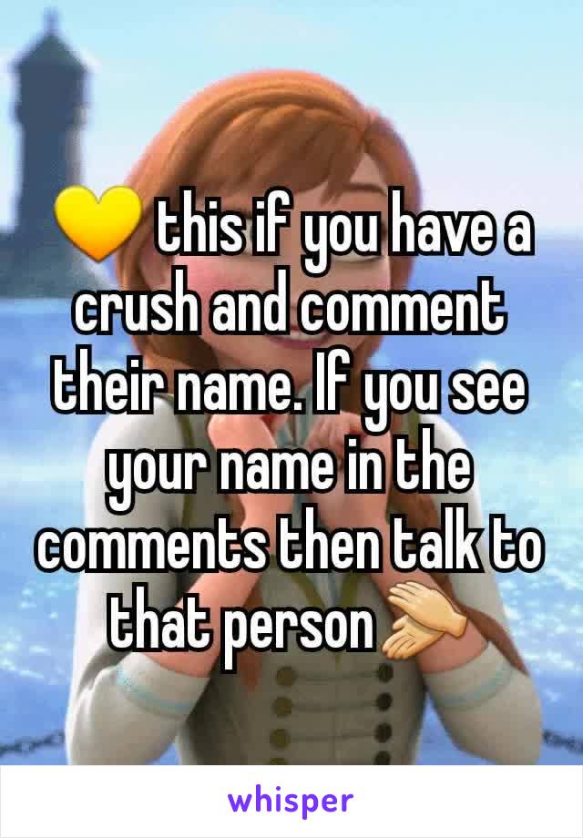 💛 this if you have a crush and comment their name. If you see your name in the comments then talk to that person👏