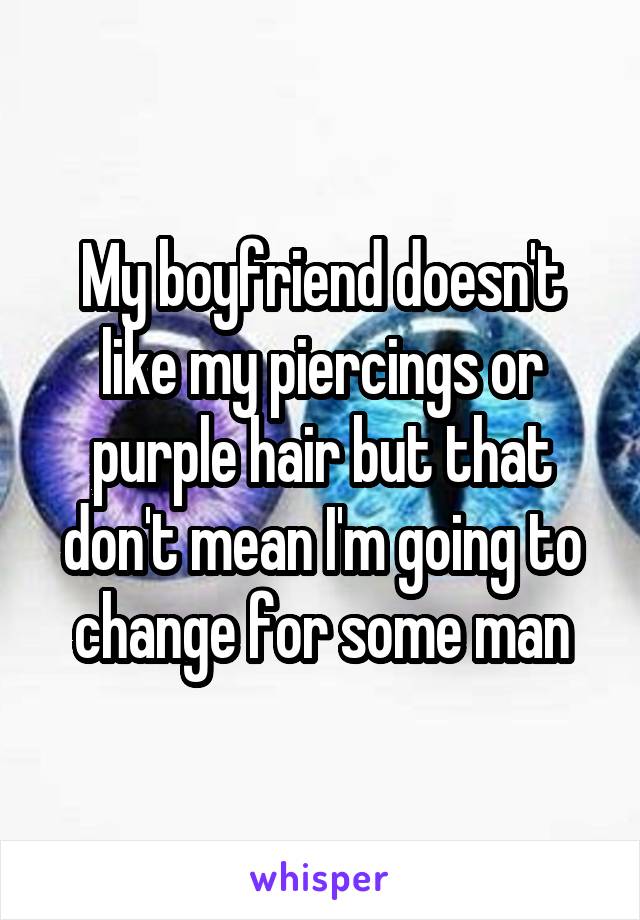 My boyfriend doesn't like my piercings or purple hair but that don't mean I'm going to change for some man