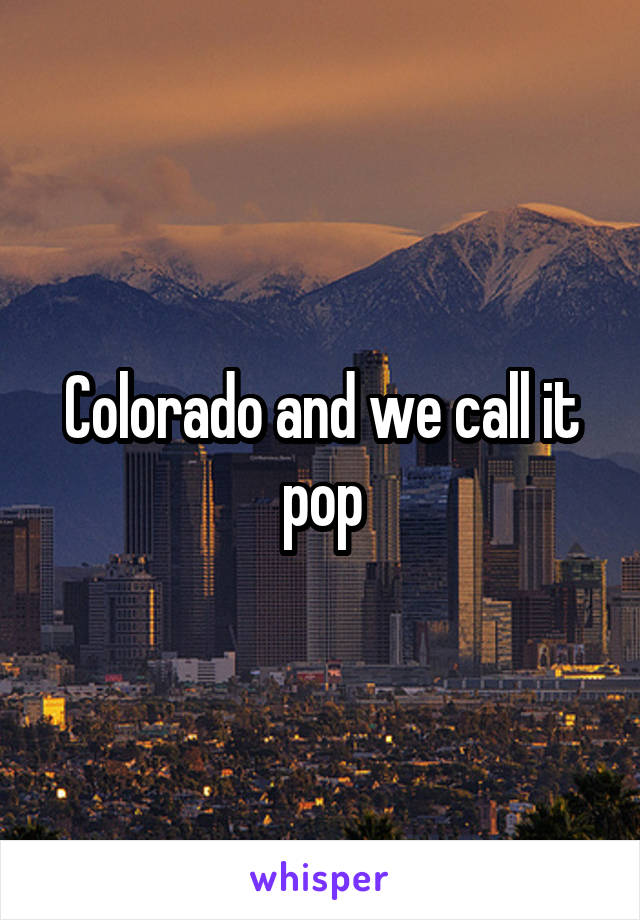 Colorado and we call it pop