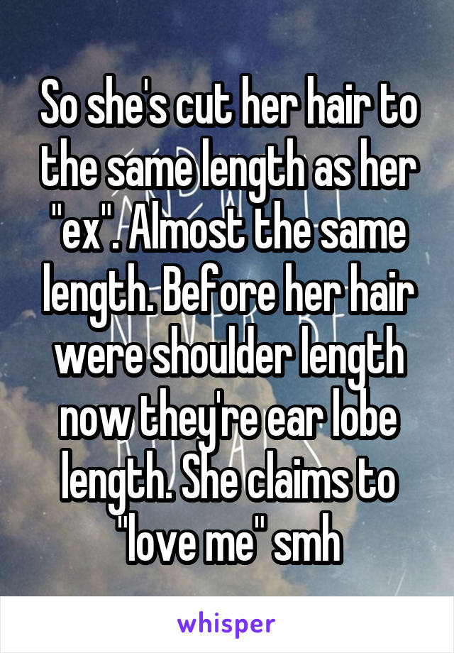 So she's cut her hair to the same length as her "ex". Almost the same length. Before her hair were shoulder length now they're ear lobe length. She claims to "love me" smh