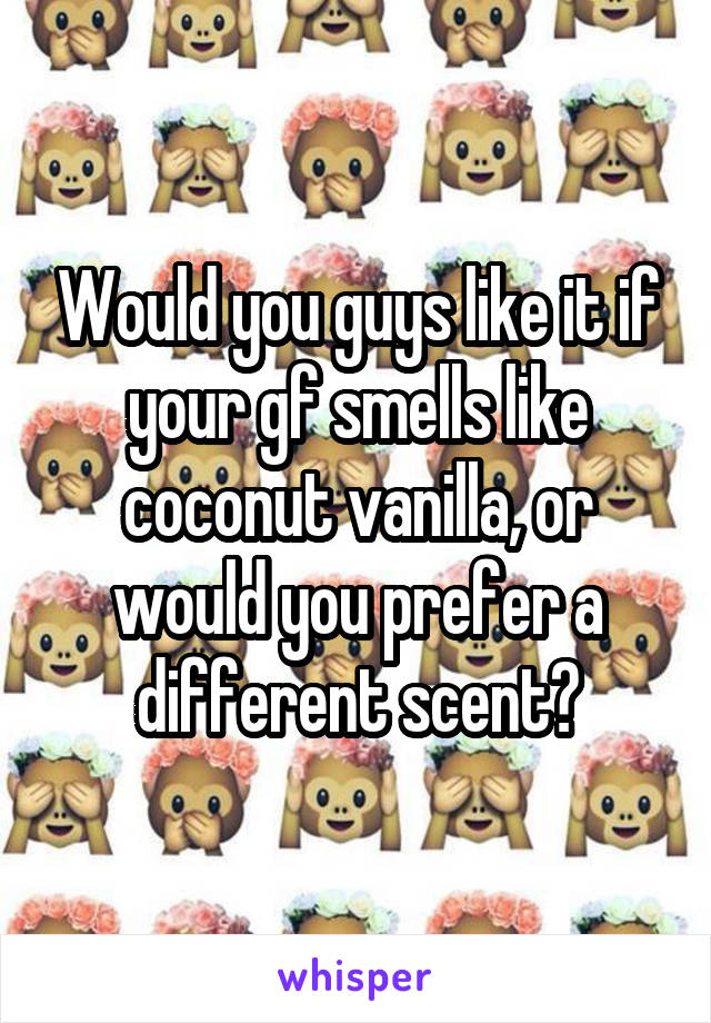 Would you guys like it if your gf smells like coconut vanilla, or would you prefer a different scent?