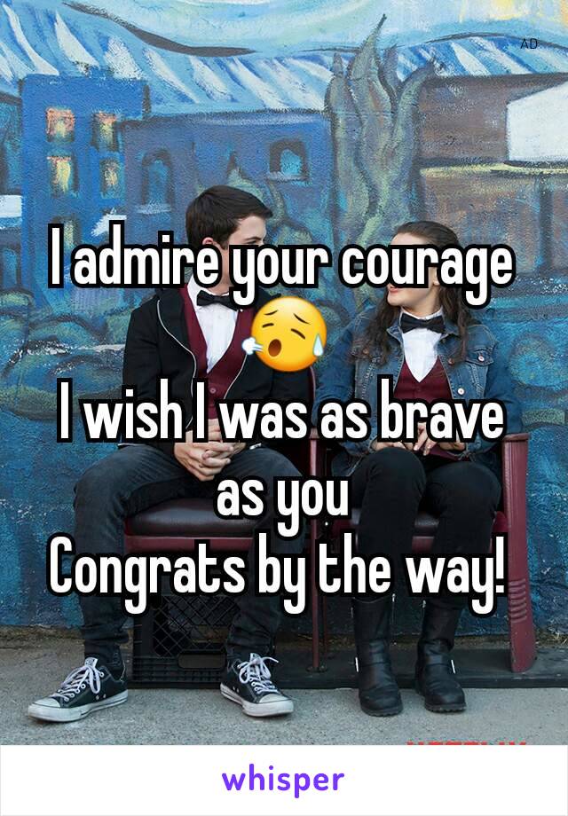 I admire your courage 😥
I wish I was as brave as you
Congrats by the way! 