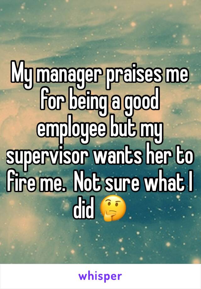 My manager praises me for being a good employee but my supervisor wants her to fire me.  Not sure what I did 🤔