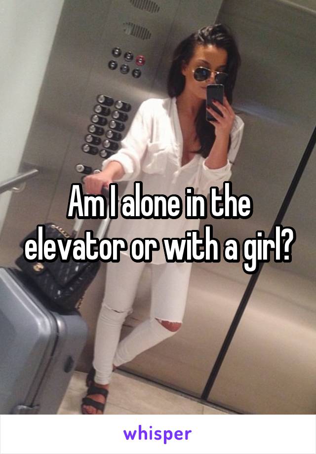 Am I alone in the elevator or with a girl?