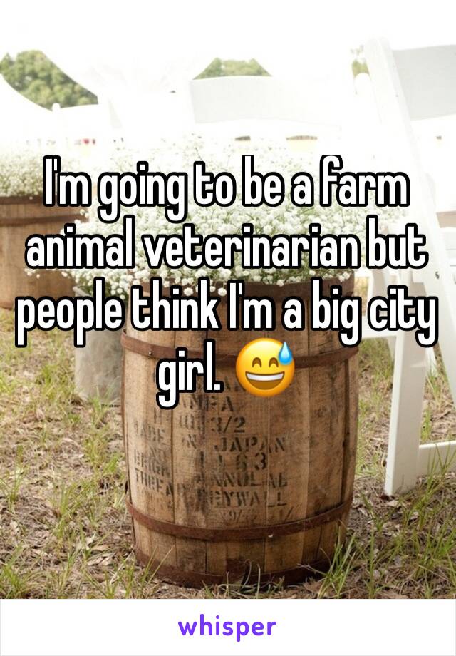 I'm going to be a farm animal veterinarian but people think I'm a big city girl. 😅