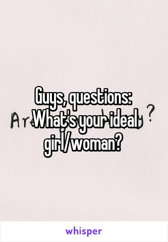 Guys, questions: 
What's your ideal girl/woman? 