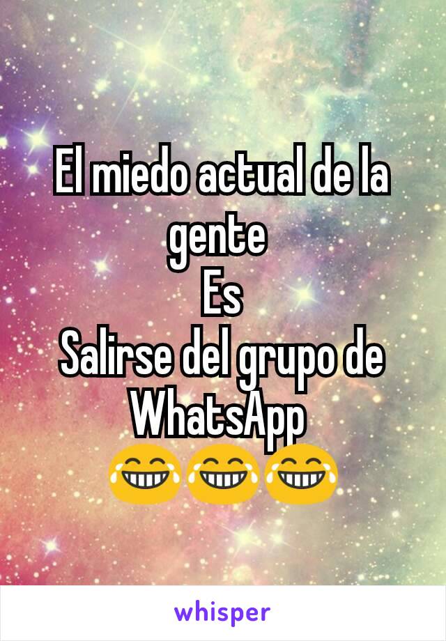 El miedo actual de la gente 
Es
Salirse del grupo de WhatsApp 
😂😂😂