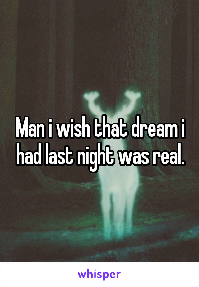 Man i wish that dream i had last night was real.