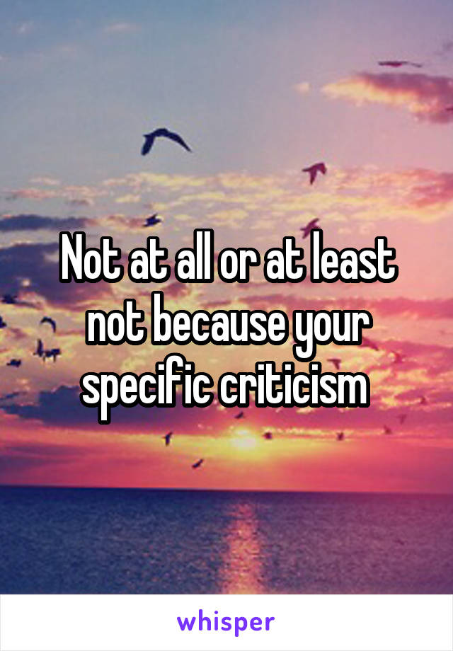 Not at all or at least not because your specific criticism 