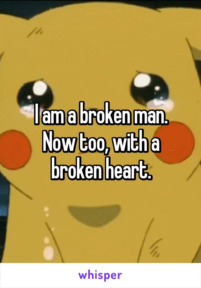 I am a broken man.
Now too, with a broken heart.