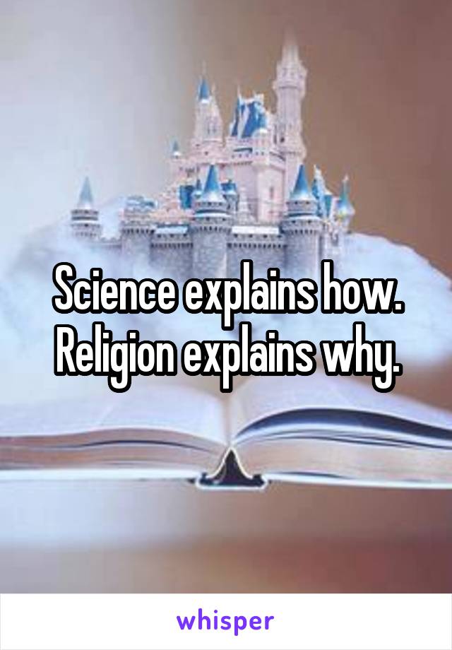 Science explains how.
Religion explains why.