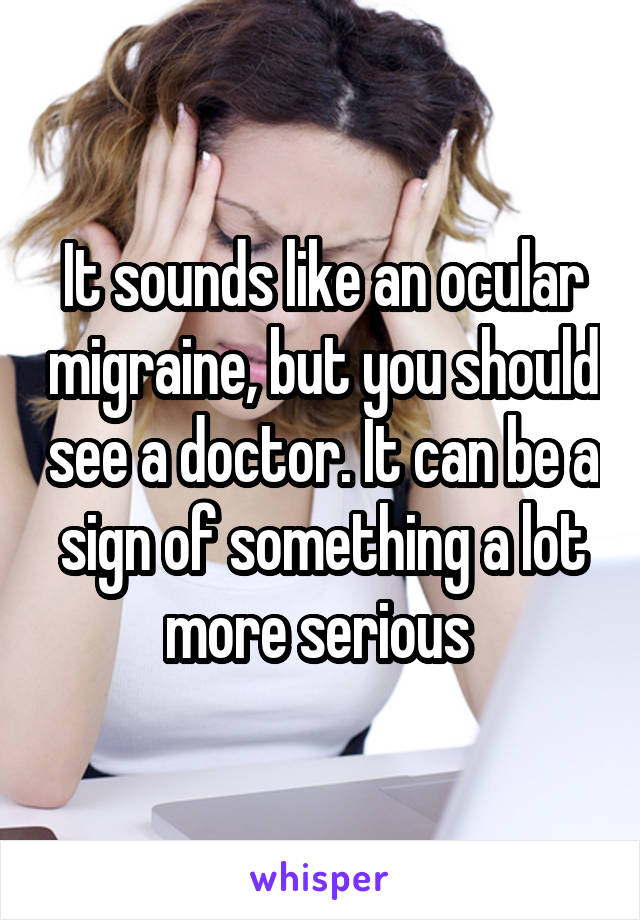 It sounds like an ocular migraine, but you should see a doctor. It can be a sign of something a lot more serious 