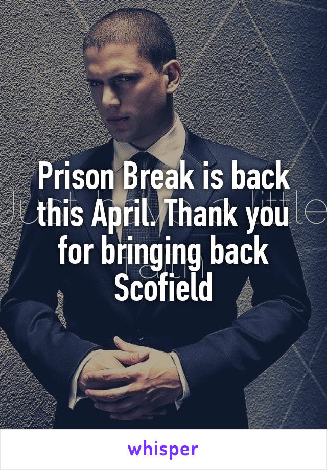 Prison Break is back this April. Thank you for bringing back Scofield