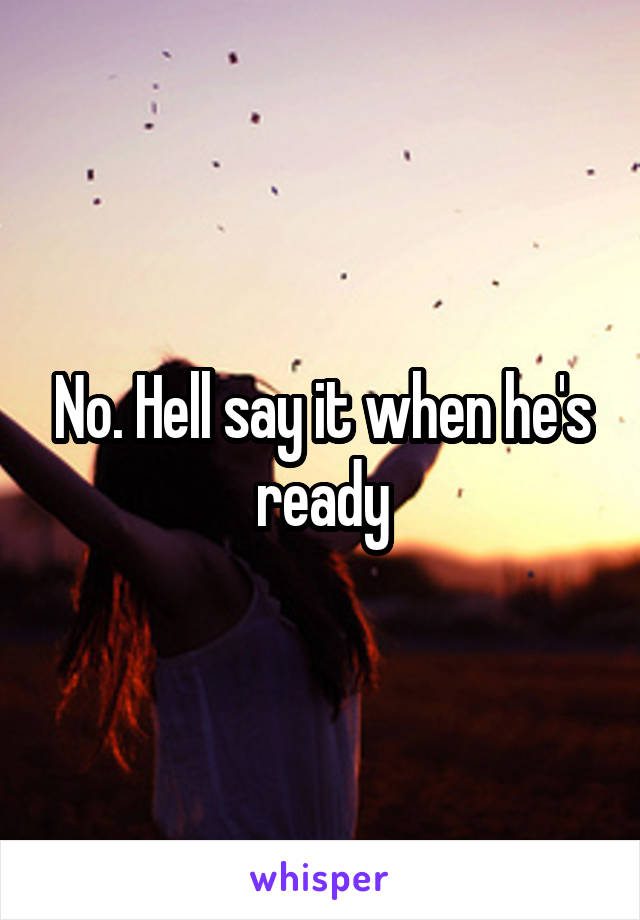 No. Hell say it when he's ready