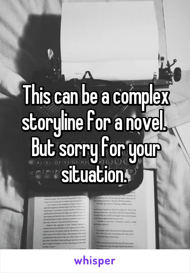 This can be a complex storyline for a novel. 
But sorry for your situation. 