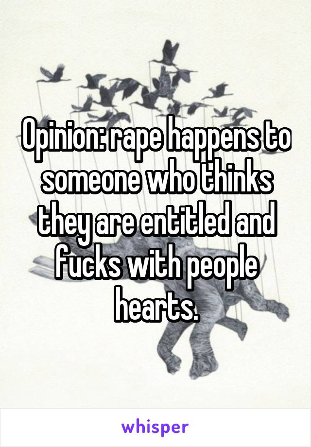 Opinion: rape happens to someone who thinks they are entitled and fucks with people hearts.