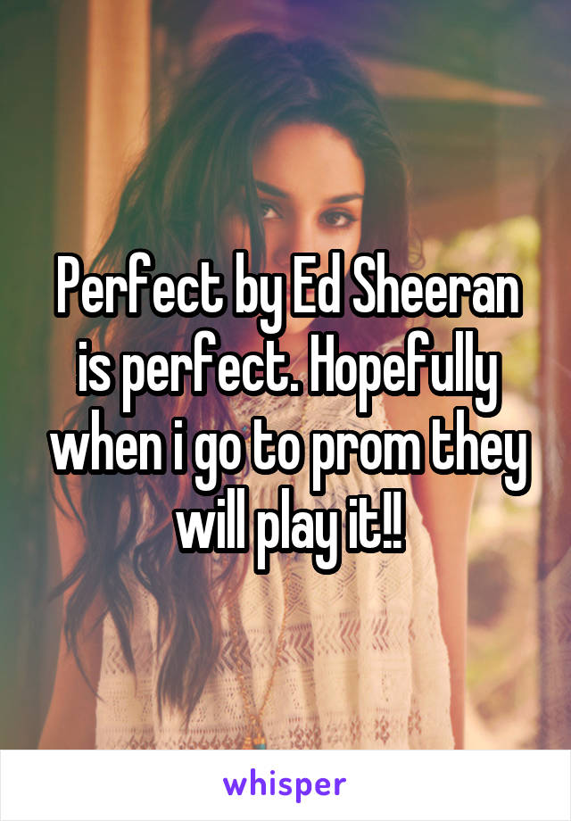 Perfect by Ed Sheeran is perfect. Hopefully when i go to prom they will play it!!