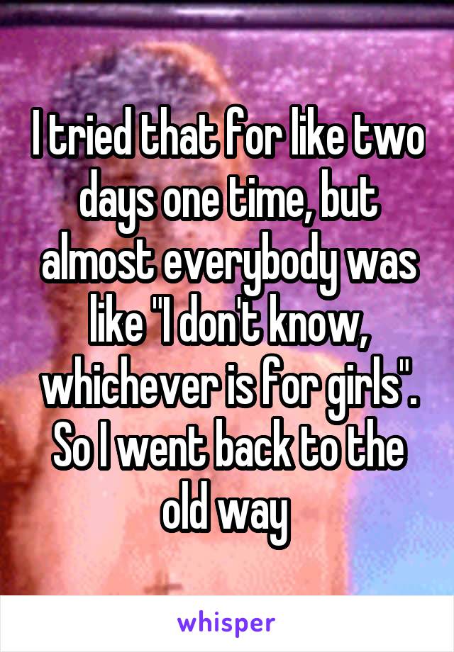 I tried that for like two days one time, but almost everybody was like "I don't know, whichever is for girls". So I went back to the old way 