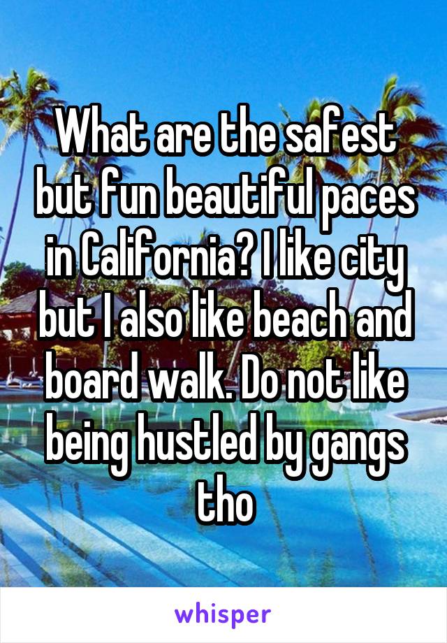 What are the safest but fun beautiful paces in California? I like city but I also like beach and board walk. Do not like being hustled by gangs tho