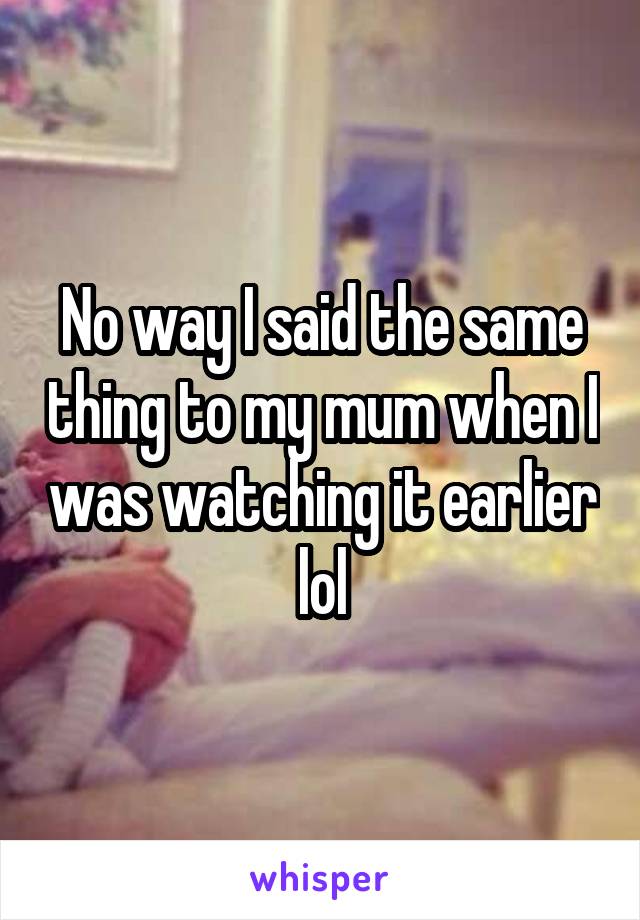 No way I said the same thing to my mum when I was watching it earlier lol