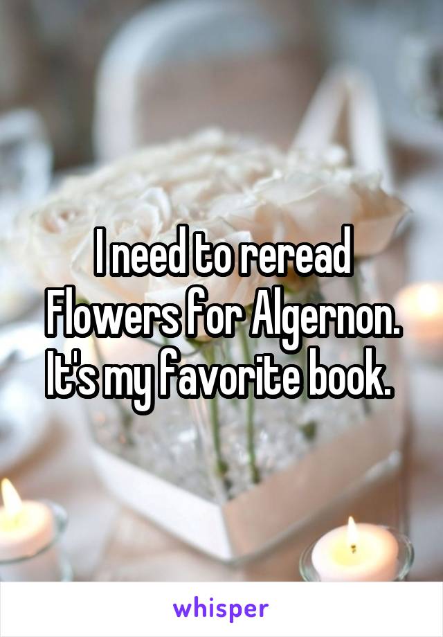 I need to reread Flowers for Algernon. It's my favorite book. 