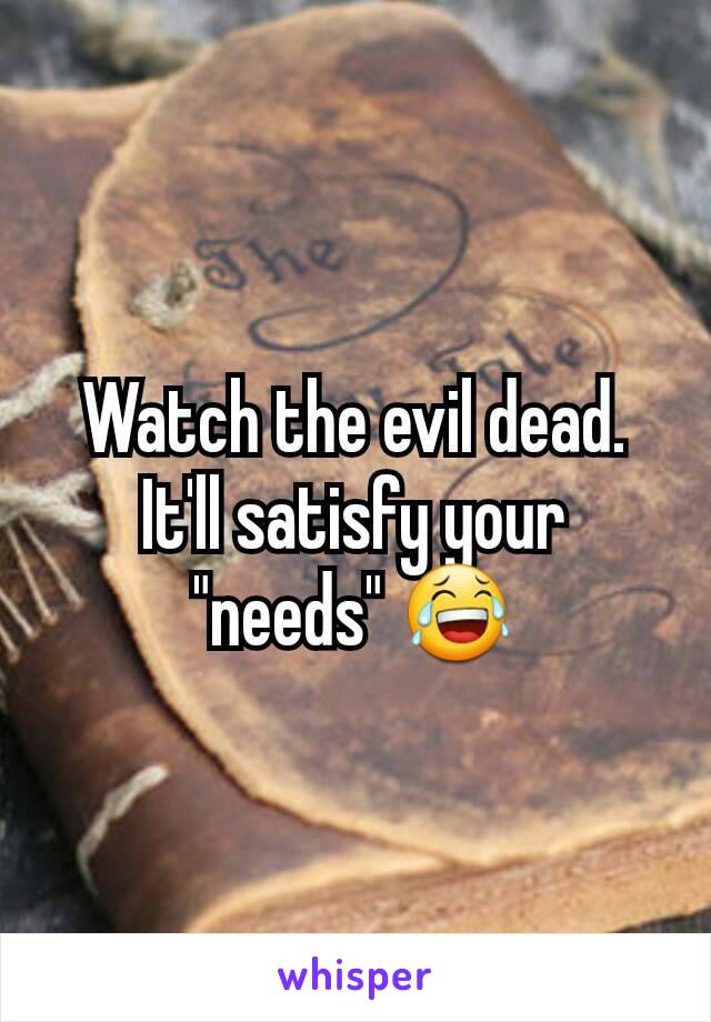 Watch the evil dead. It'll satisfy your "needs" 😂