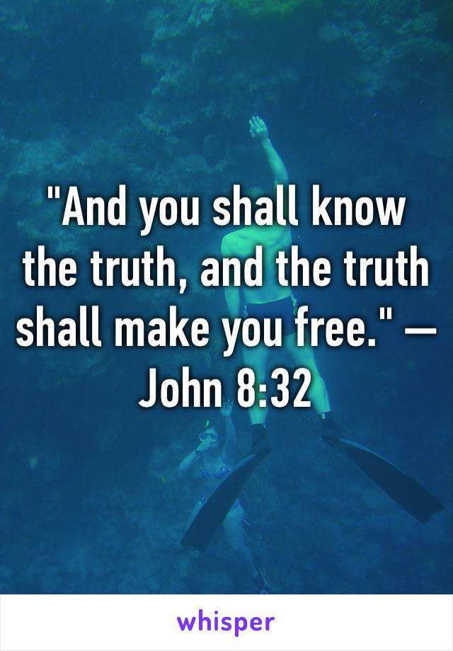 "And you shall know the truth, and the truth shall make you free." —John 8:32